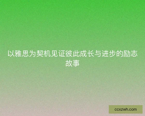 以雅思为契机见证彼此成长与进步的励志故事