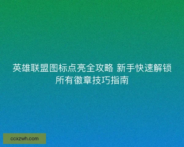 英雄联盟图标点亮全攻略 新手快速解锁所有徽章技巧指南