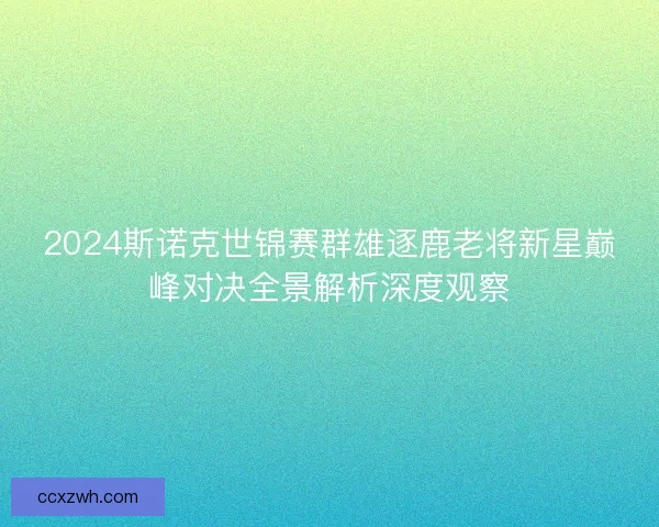 2024斯诺克世锦赛群雄逐鹿老将新星巅峰对决全景解析深度观察