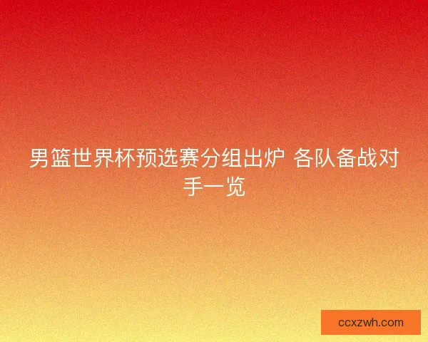 男篮世界杯预选赛分组出炉 各队备战对手一览