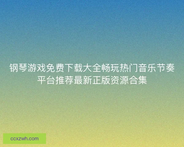 钢琴游戏免费下载大全畅玩热门音乐节奏平台推荐最新正版资源合集