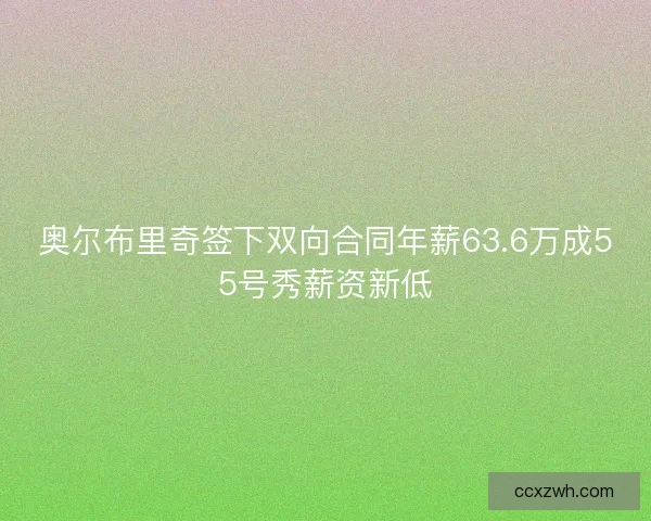 奥尔布里奇签下双向合同年薪63.6万成55号秀薪资新低