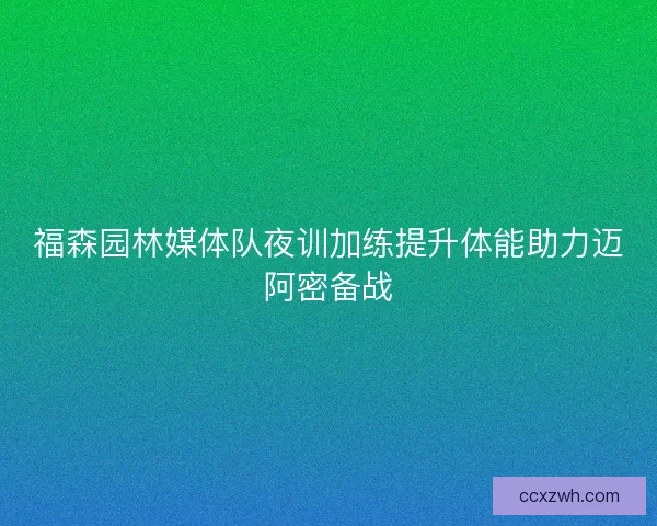 福森园林媒体队夜训加练提升体能助力迈阿密备战