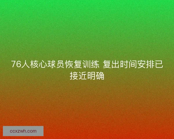 76人核心球员恢复训练 复出时间安排已接近明确
