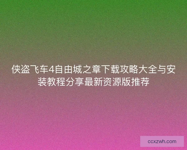 侠盗飞车4自由城之章下载攻略大全与安装教程分享最新资源版推荐