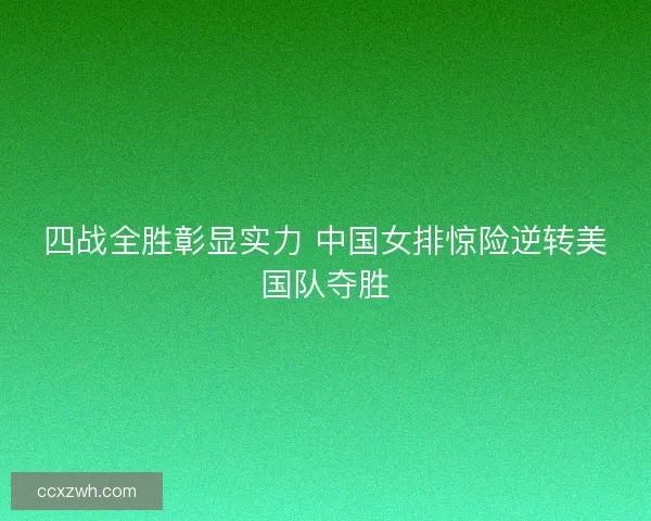 四战全胜彰显实力 中国女排惊险逆转美国队夺胜