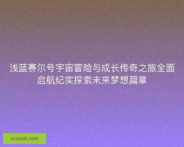 浅蓝赛尔号宇宙冒险与成长传奇之旅全面启航纪实探索未来梦想篇章